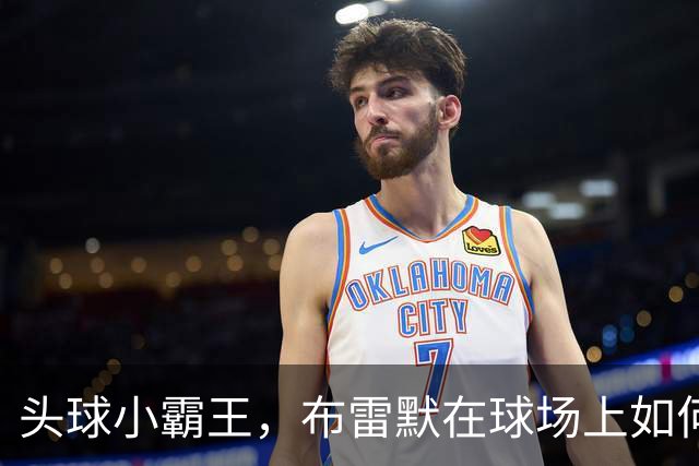 头球小霸王，布雷默在球场上如何成了“空中战士”！