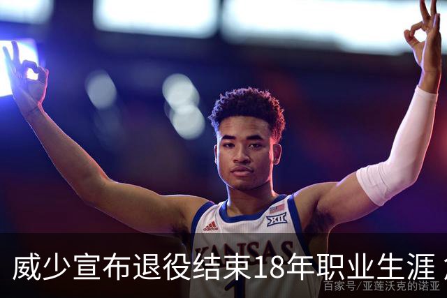 威少宣布退役结束18年职业生涯 詹姆斯库里送祝福