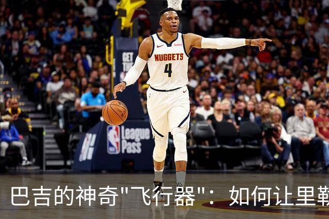 巴吉的神奇"飞行器"：如何让里勒的上篮成了篮板的新室友