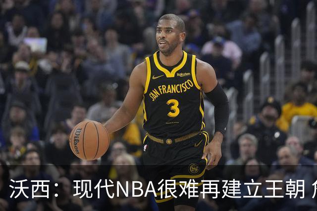 沃西：现代NBA很难再建立王朝 詹姆斯率湖人在园区夺冠已足够珍贵