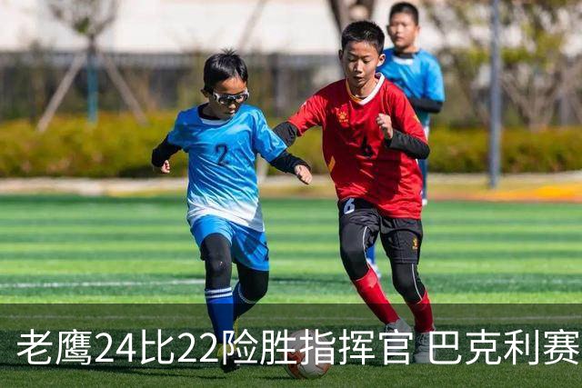 老鹰24比22险胜指挥官 巴克利赛后称赞威克斯首秀表现